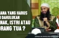 Mana Yang Harus Didahulukan Anak, Istri Atau Orang Tua ? – Ustadz Dr. Syafiq Riza Basalamah, MA.