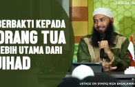 Berbakti Kepada Orang Tua Lebih Utama Dari Jihad Fisabilillah – Ustadz Dr. Syafiq Riza Basalamah, MA