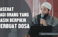 Nasehat Bagi Orang Yang Masih Berpikir Berbuat Dosa, Ustadz DR Khalid Basalamah, MA