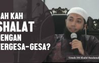 Sah Kah Shalat Dengan Tergesa Gesa, Ustadz DR Khalid Basalamah, MA
