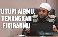 Tutupilah Aibmu Dan Tenangkan Fikiranmu. Ustadz DR Khalid Basalamah, MA